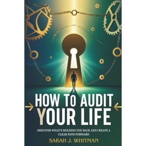 Whitman, Sarah J. How to Audit Your Life: Discover What’s Holding You Back and Create a Clear Path Forward Whitman, Sarah J. How to Audit Your Life: Discover What’s Holding You Back and Create a Clear Path Forward