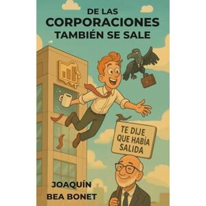 BEA BONET, Sr. Joaquin De las corporaciones también se sale: Guía básica para sobrevivir con humor a la vorágine del ecosistema corporativo BEA BONET, Sr. Joaquin De las corporaciones también se sale: Guía básica para sobrevivir con humor a la vorágine del ecosistema corporativo
