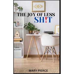 Pierce, Mary The Joy Of Less Shit: Decluttering Your Life For Better Mental Health Pierce, Mary The Joy Of Less Shit: Decluttering Your Life For Better Mental Health