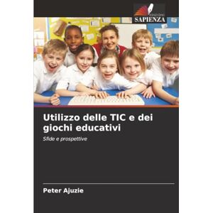 Ajuzie, Peter Utilizzo delle TIC e dei giochi educativi: Sfide e prospettive Ajuzie, Peter Utilizzo delle TIC e dei giochi educativi: Sfide e prospettive