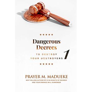 Madueke, Prayer M. Dangerous Decrees to Destroy your Destroyers: The Power of Decreeing into the Spiritual Realm: Biblical Principles to Defeat the Devil: 1 Madueke, Prayer M. Dangerous Decrees to Destroy your Destroyers: The Power of Decreeing into the Spiritual Realm: Biblical Principles to Defeat the Devil: 1