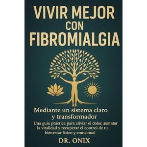 ONIX, DR Vivir mejor con fibromialgia mediante un sistema claro y transformador: Una guía práctica para aliviar el dolor, aumentar la vitalidad y recuperar el ... control de tu bienestar físico y emocional. ONIX, DR Vivir mejor con fibromialgia mediante un sistema claro y transformador: Una guía práctica para aliviar el dolor, aumentar la vitalidad y recuperar el ... control de tu bienestar físico y emocional.