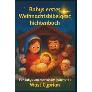 Cyprian, Wast Babys erstes Weihnachts-Bibelgeschichtenbuch: Für Babys und Kleinkinder (Alter 0–3) Cyprian, Wast Babys erstes Weihnachts-Bibelgeschichtenbuch: Für Babys und Kleinkinder (Alter 0–3)