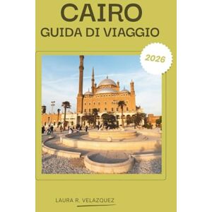 Velazquez, Laura R. CAIRO GUIDA DI VIAGGIO 2026: Il tuo compagno definitivo al Cairo: itinerari esperti, consigli locali, gemme nascoste e mappa dettagliata della città ... dalle piramidi alla vita notturna. Velazquez, Laura R. CAIRO GUIDA DI VIAGGIO 2026: Il tuo compagno definitivo al Cairo: itinerari esperti, consigli locali, gemme nascoste e mappa dettagliata della città ... dalle piramidi alla vita notturna.
