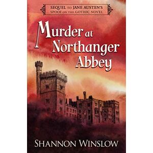 Winslow, Shannon Murder at Northanger Abbey: Sequel to Jane Austen's Spoof on the Gothic Novel Winslow, Shannon Murder at Northanger Abbey: Sequel to Jane Austen's Spoof on the Gothic Novel