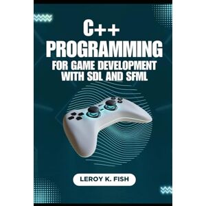 Fish, Leroy K. C++ PROGRAMMING FOR GAME DEVELOPMENT WITH SDL AND SFML: A Hands-on Guide to Cross-Platform Game Creation (Practical Programming Guides) Fish, Leroy K. C++ PROGRAMMING FOR GAME DEVELOPMENT WITH SDL AND SFML: A Hands-on Guide to Cross-Platform Game Creation (Practical Programming Guides)