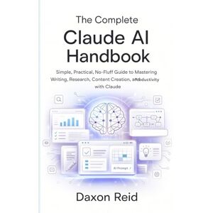 Reid, Daxon THE COMPLETE CLAUDE AI HANDBOOK: Simple, Practical, No-Fluff Guide to Mastering Writing, Research, Content Creation, and Productivity with Claude Reid, Daxon THE COMPLETE CLAUDE AI HANDBOOK: Simple, Practical, No-Fluff Guide to Mastering Writing, Research, Content Creation, and Productivity with Claude