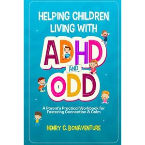 C. Bonaventure, Henry Helping Children Living With ADHD and ODD: A Parent's Practical Workbook for Fostering Connection & Calm C. Bonaventure, Henry Helping Children Living With ADHD and ODD: A Parent's Practical Workbook for Fostering Connection & Calm