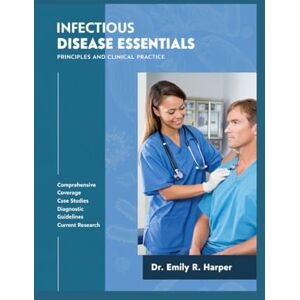 Harper, Dr. Emily R. Infectious Disease Essentials: Principles and Clinical Practice: A Modern, Evidence-Based Approach to Diagnosis, Treatment, and Prevention. Harper, Dr. Emily R. Infectious Disease Essentials: Principles and Clinical Practice: A Modern, Evidence-Based Approach to Diagnosis, Treatment, and Prevention.