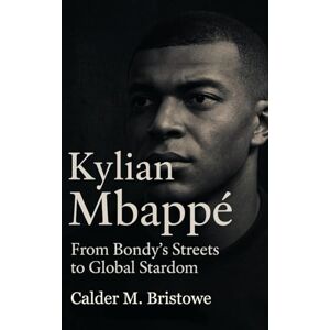 Bristowe, Calder M. Kylian Mbappé: From Bondy’s Streets to Global Stardom – The Rise, Records, and Legacy of Football’s Next Icon Bristowe, Calder M. Kylian Mbappé: From Bondy’s Streets to Global Stardom – The Rise, Records, and Legacy of Football’s Next Icon