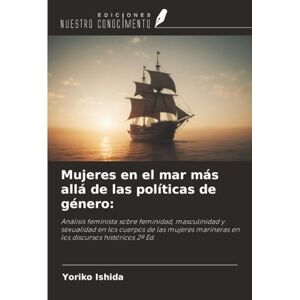 Ishida, Yoriko Mujeres en el mar más allá de las políticas de género:: Análisis feminista sobre feminidad, masculinidad y sexualidad en los cuerpos de las mujeres marineras en los discursos históricos 2ª Ed. Ishida, Yoriko Mujeres en el mar más allá de las políticas de género:: Análisis feminista sobre feminidad, masculinidad y sexualidad en los cuerpos de las mujeres marineras en los discursos históricos 2ª Ed.