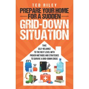 Riley, Ted Prepare Your Home for a Sudden Grid-Down Situation: Take Self-Reliance to the Next Level with Proven Methods and Strategies to Survive a Grid-Down ... the Modern Family to Prepare for Any Crisis) Riley, Ted Prepare Your Home for a Sudden Grid-Down Situation: Take Self-Reliance to the Next Level with Proven Methods and Strategies to Survive a Grid-Down ... the Modern Family to Prepare for Any Crisis)