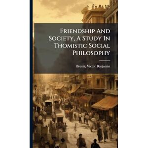 Benjamin, Brezik Victor Friendship And Society, A Study In Thomistic Social Philosophy Benjamin, Brezik Victor Friendship And Society, A Study In Thomistic Social Philosophy