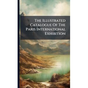 Anonymous The Illustrated Catalogue Of The Paris International Exhibition Anonymous The Illustrated Catalogue Of The Paris International Exhibition