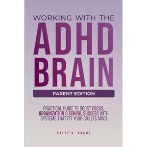 Adams, Patty R Working with the ADHD Brain: A Parent's Guide to Building Focus, Organization, and Academic Success Adams, Patty R Working with the ADHD Brain: A Parent's Guide to Building Focus, Organization, and Academic Success