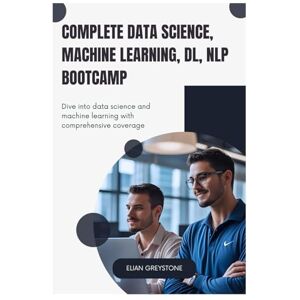 Greystone, Elian Complete Data Science, Machine Learning, DL, NLP Bootcamp: Dive into data science and machine learning with comprehensive coverage Greystone, Elian Complete Data Science, Machine Learning, DL, NLP Bootcamp: Dive into data science and machine learning with comprehensive coverage
