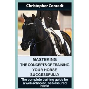 Conradt, Christopher Mastering the Concepts of Training Your Horse Successfully: The comprehensive training guide for a well-schooled, self-assured horse (Avalon Horse Training) Conradt, Christopher Mastering the Concepts of Training Your Horse Successfully: The comprehensive training guide for a well-schooled, self-assured horse (Avalon Horse Training)