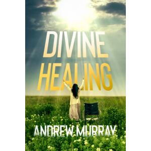 Murray, Andrew Divine Healing: Annotated Murray, Andrew Divine Healing: Annotated