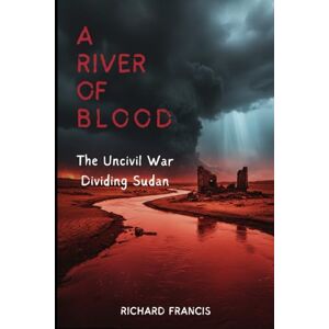 FRANCIS, RICHARD A River of Blood: The Uncivil War Dividing Sudan FRANCIS, RICHARD A River of Blood: The Uncivil War Dividing Sudan