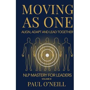 O'Neill Moving as One: Align, Adapt and Lead Together (NLP Mastery for Leaders) O'Neill Moving as One: Align, Adapt and Lead Together (NLP Mastery for Leaders)