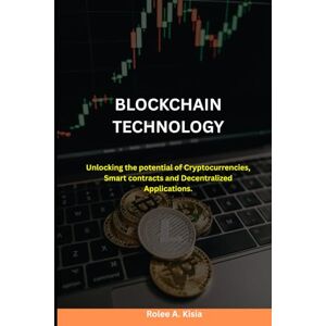 Kisia, Rolee Adrian BLOCKCHAIN TECHNOLOGY: Unlocking the potential of Cryptocurrencies, Smart contracts and Decentralized Applications. Kisia, Rolee Adrian BLOCKCHAIN TECHNOLOGY: Unlocking the potential of Cryptocurrencies, Smart contracts and Decentralized Applications.