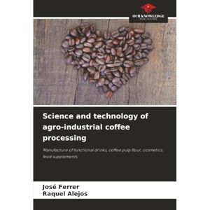 Ferrer, José Science and technology of agro-industrial coffee processing: Manufacture of functional drinks, coffee pulp flour, cosmetics, food supplements Ferrer, José Science and technology of agro-industrial coffee processing: Manufacture of functional drinks, coffee pulp flour, cosmetics, food supplements