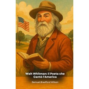 Wilson Walt Whitman: Il Poeta che Cantò l'America: Un viaggio letterario attraverso la vita e le opere del visionario che ha ridefinito la poesia americana Wilson Walt Whitman: Il Poeta che Cantò l'America: Un viaggio letterario attraverso la vita e le opere del visionario che ha ridefinito la poesia americana