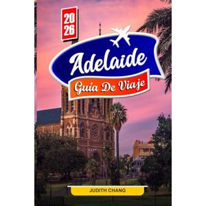 Chang, Judith ADELAIDE GUÍA DE VIAJE 2026: Explora las mejores playas, bodegas y atracciones del sur de Australia. Chang, Judith ADELAIDE GUÍA DE VIAJE 2026: Explora las mejores playas, bodegas y atracciones del sur de Australia.