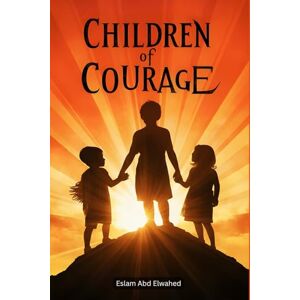 Abd Elwahed, Eslam Children of Courage: 100 True Stories of Brave Young Souls (Human & Heroic) Abd Elwahed, Eslam Children of Courage: 100 True Stories of Brave Young Souls (Human & Heroic)