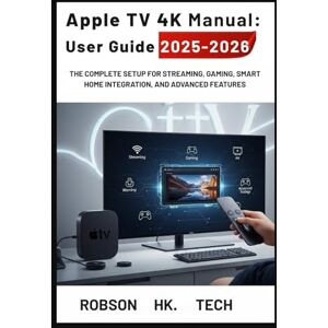 HK. TECH, ROBSON Apple TV 4K Manual: User Guide 2025-2026: The Complete Setup for Streaming, Gaming, Smart Home Integration, and Advanced Features (Gateway to your Tech-handbook from UNBOXING to Pro) HK. TECH, ROBSON Apple TV 4K Manual: User Guide 2025-2026: The Complete Setup for Streaming, Gaming, Smart Home Integration, and Advanced Features (Gateway to your Tech-handbook from UNBOXING to Pro)