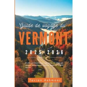Ashmoor, Tavian Guide de voyage du Vermont 2025-2026: Routes panoramiques, aventures en plein air, villages pittoresques, cuisine locale et trésors cachés Ashmoor, Tavian Guide de voyage du Vermont 2025-2026: Routes panoramiques, aventures en plein air, villages pittoresques, cuisine locale et trésors cachés