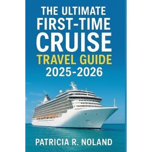 NOLAND, PATRICIA R. THE ULTIMATE FIRST-TIME CRUISE GUIDE 2025-2026.: Your Complete Companion to Planning, Booking, and Enjoying Unforgettable Voyages Across the World’s Oceans NOLAND, PATRICIA R. THE ULTIMATE FIRST-TIME CRUISE GUIDE 2025-2026.: Your Complete Companion to Planning, Booking, and Enjoying Unforgettable Voyages Across the World’s Oceans