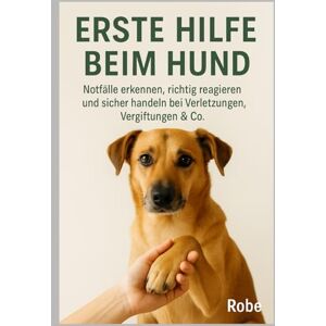 Robe Erste Hilfe für deinen Hund – Ruhig handeln in Notfällen von A bis Z Robe Erste Hilfe für deinen Hund – Ruhig handeln in Notfällen von A bis Z