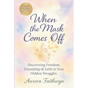 Faithwyn, Aurora When the Mask Comes Off: Discovering Freedom, Friendship & Faith in Your Hidden Struggles (The Inner Freedom Series: A journey to master emotions, calm the mind, and awaken true peace.) Faithwyn, Aurora When the Mask Comes Off: Discovering Freedom, Friendship & Faith in Your Hidden Struggles (The Inner Freedom Series: A journey to master emotions, calm the mind, and awaken true peace.)