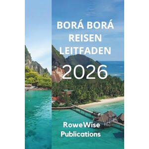 Publications, RoweWise BORÁ BORÁ REISEN LEITFADEN 2026: Ein Stück Paradies im Südpazifik, Atemberaubende Lagunen und luxuriöse Wasserbungalows Publications, RoweWise BORÁ BORÁ REISEN LEITFADEN 2026: Ein Stück Paradies im Südpazifik, Atemberaubende Lagunen und luxuriöse Wasserbungalows