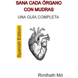 Md, Rimthath Sana Cada Órgano con Mudras: Una Guía Completa: Spanish Edition (Serie de Sanación Holística) Md, Rimthath Sana Cada Órgano con Mudras: Una Guía Completa: Spanish Edition (Serie de Sanación Holística)