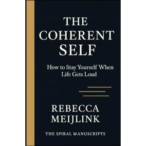Meijlink, Rebecca The Coherent Self: How to Stay Yourself When Life Gets Loud Meijlink, Rebecca The Coherent Self: How to Stay Yourself When Life Gets Loud