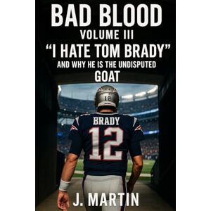 Martin, Justin Bad Blood, Volume III: 'I Hate Tom Brady' And Why He Is The Undisputed GOAT (Bad Blood Sports Series) Martin, Justin Bad Blood, Volume III: 'I Hate Tom Brady' And Why He Is The Undisputed GOAT (Bad Blood Sports Series)