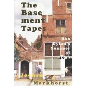 Markhorst, Jochen The Basement Tapes: Bob Dylan's Summer of 1967 (The Songs Of Bob Dylan) Markhorst, Jochen The Basement Tapes: Bob Dylan's Summer of 1967 (The Songs Of Bob Dylan)