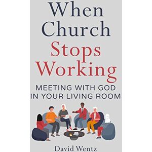Wentz, David When Church Stops Working: Meeting With God in Your Living Room Wentz, David When Church Stops Working: Meeting With God in Your Living Room