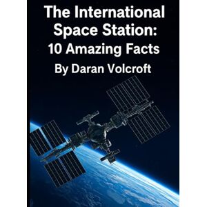 Volcroft, Daran The International Space Station: 10 Amazing Facts (Planet Earth, Our Only Home) Volcroft, Daran The International Space Station: 10 Amazing Facts (Planet Earth, Our Only Home)