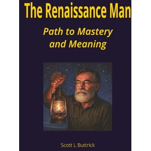 Scott The Renaissance Man: Path to Mastery and Meaning: A Guide to Building Strength, Curiosity, and Craft in an Age of Specialization Scott The Renaissance Man: Path to Mastery and Meaning: A Guide to Building Strength, Curiosity, and Craft in an Age of Specialization