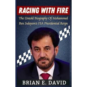 David, Brian E. RACING WITH FIRE: The Untold Biography Of Mohammed Ben Sulayem’s FIA Presidential Reign David, Brian E. RACING WITH FIRE: The Untold Biography Of Mohammed Ben Sulayem’s FIA Presidential Reign