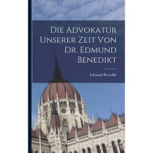 Benedikt, Edmund Die Advokatur unserer Zeit von Dr. Edmund Benedikt Benedikt, Edmund Die Advokatur unserer Zeit von Dr. Edmund Benedikt