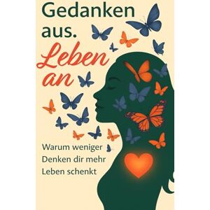 Arendt, Lilia Gedanken aus. Leben an – Warum weniger Denken dir mehr Leben schenkt: Ein Buch für Frauen, die zu viel denken und sich selbst verlieren. Achtsamkeit ... fühlen wollen – sanft, ehrlich, für dich. Arendt, Lilia Gedanken aus. Leben an – Warum weniger Denken dir mehr Leben schenkt: Ein Buch für Frauen, die zu viel denken und sich selbst verlieren. Achtsamkeit ... fühlen wollen – sanft, ehrlich, für dich.