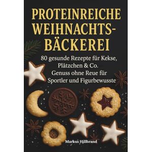 Hillbrand, Markus Proteinreiche Weihnachtsbäckerei: 80 gesunde Rezepte für Kekse, Plätzchen & Co. – Genuss ohne Reue für Sportler und Figurbewusste Hillbrand, Markus Proteinreiche Weihnachtsbäckerei: 80 gesunde Rezepte für Kekse, Plätzchen & Co. – Genuss ohne Reue für Sportler und Figurbewusste