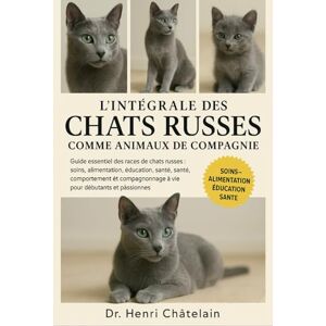 Châtelain, Dr. Henri L'intégrale des chats russes comme animaux de compagnie: Guide essentiel des races de chats russes : soins, alimentation, éducation, santé, ... à vie pour débutants et passionnés Châtelain, Dr. Henri L'intégrale des chats russes comme animaux de compagnie: Guide essentiel des races de chats russes : soins, alimentation, éducation, santé, ... à vie pour débutants et passionnés