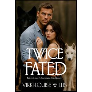 Willis, Vikki-Louise Twice Fated: Rejected Once, Chosen Twice, Fated Forever: 1 Willis, Vikki-Louise Twice Fated: Rejected Once, Chosen Twice, Fated Forever: 1