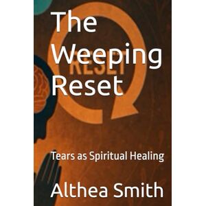Smith, Dr Althea Jo-Ann The Weeping Reset: Tears as Spiritual Healing Smith, Dr Althea Jo-Ann The Weeping Reset: Tears as Spiritual Healing