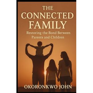 John, Okoronkwo The Connected Family: Restoring the Bond Between Parents and Children (Family Series) John, Okoronkwo The Connected Family: Restoring the Bond Between Parents and Children (Family Series)